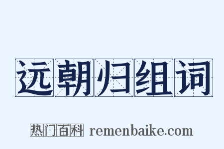远朝归组词是什么意思的图片